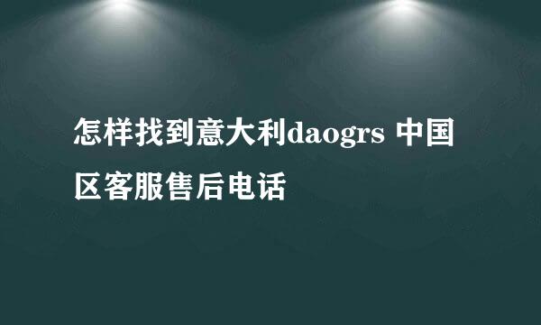 怎样找到意大利daogrs 中国区客服售后电话