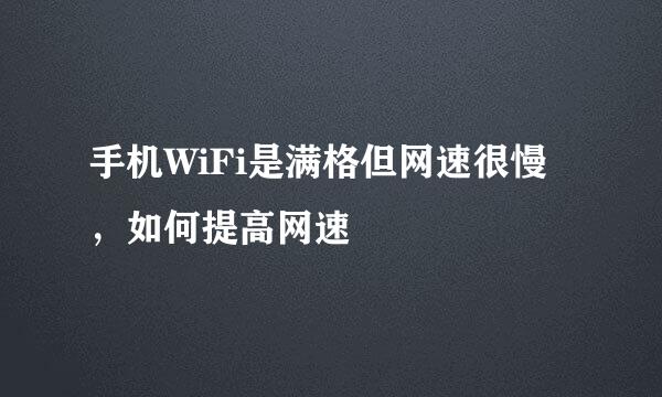 手机WiFi是满格但网速很慢，如何提高网速