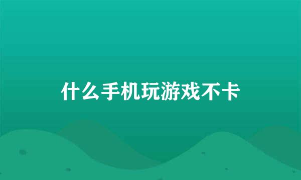 什么手机玩游戏不卡