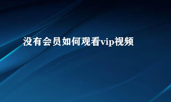 没有会员如何观看vip视频