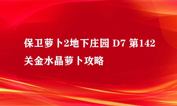 保卫萝卜2地下庄园 D7 第142关金水晶萝卜攻略