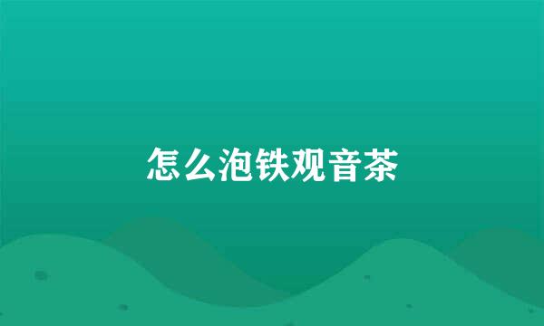 怎么泡铁观音茶