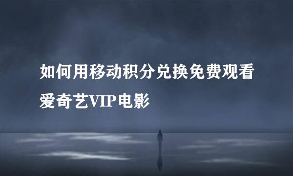 如何用移动积分兑换免费观看爱奇艺VIP电影