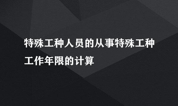 特殊工种人员的从事特殊工种工作年限的计算
