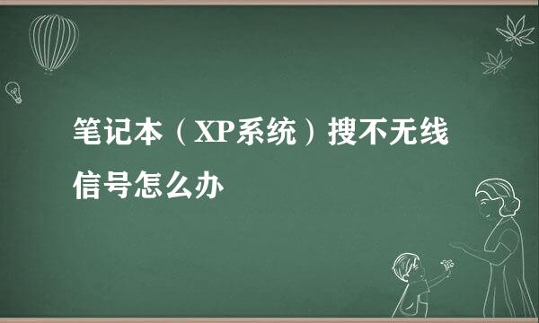笔记本（XP系统）搜不无线信号怎么办