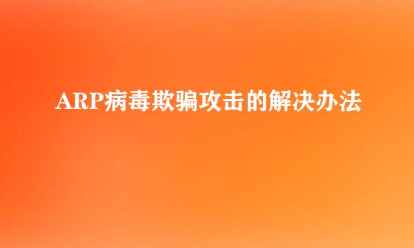 ARP病毒欺骗攻击的解决办法