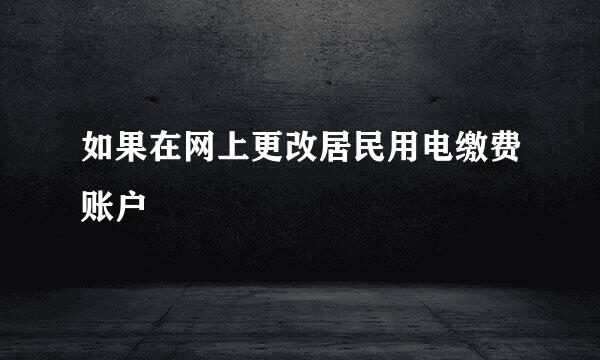 如果在网上更改居民用电缴费账户