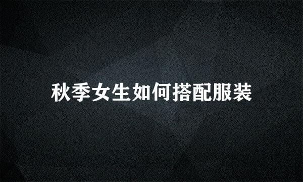 秋季女生如何搭配服装