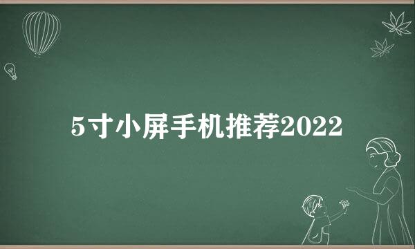 5寸小屏手机推荐2022