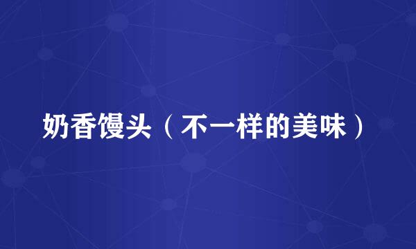 奶香馒头（不一样的美味）