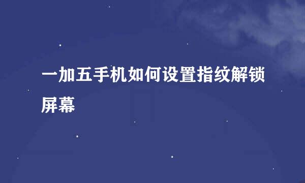 一加五手机如何设置指纹解锁屏幕