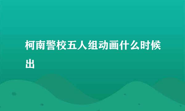 柯南警校五人组动画什么时候出