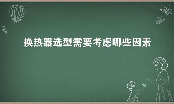 换热器选型需要考虑哪些因素