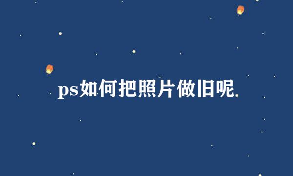 ps如何把照片做旧呢