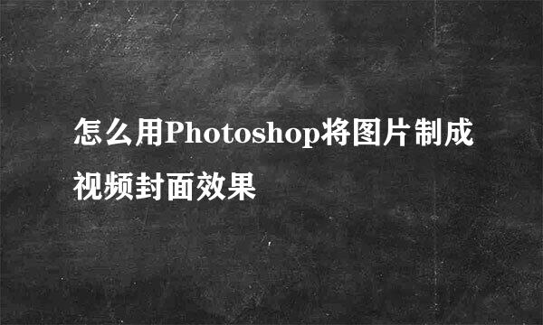 怎么用Photoshop将图片制成视频封面效果