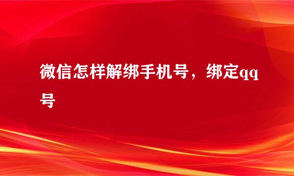 微信怎样解绑手机号，绑定qq号