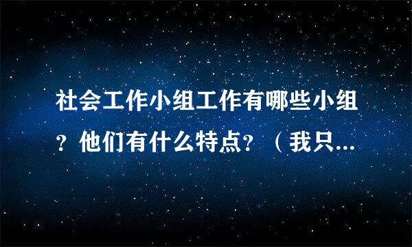 社会工作小组工作有哪些小组？他们有什么特点？（我只知道一个，支持性小组）