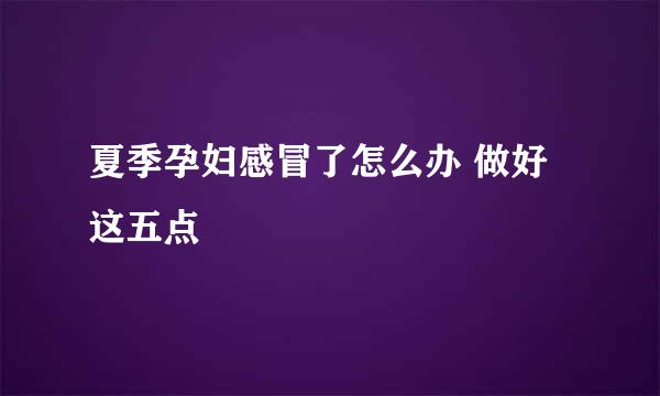 夏季孕妇感冒了怎么办 做好这五点