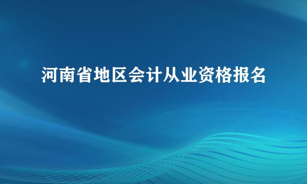 河南省地区会计从业资格报名