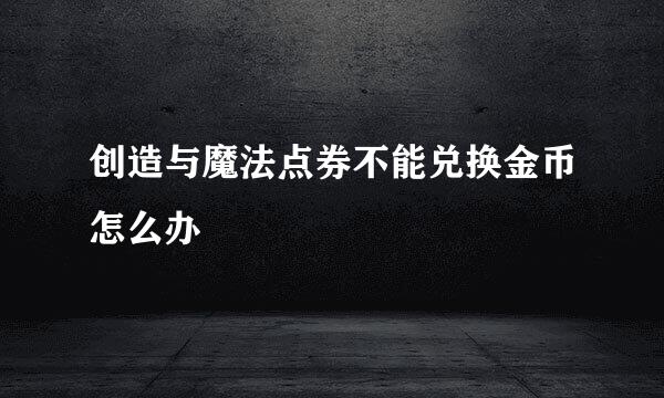 创造与魔法点券不能兑换金币怎么办