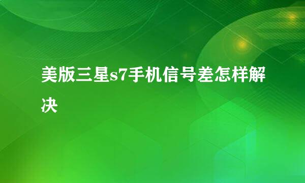 美版三星s7手机信号差怎样解决