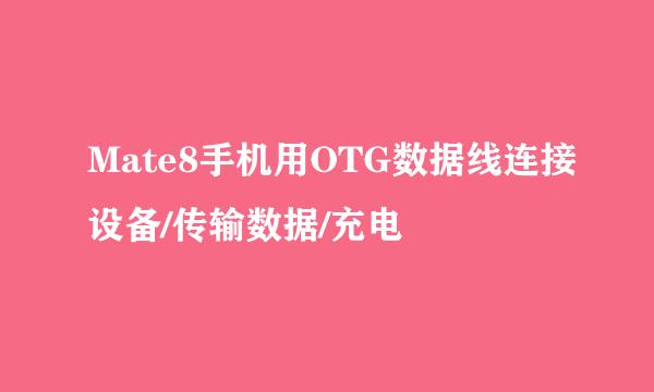 Mate8手机用OTG数据线连接设备/传输数据/充电