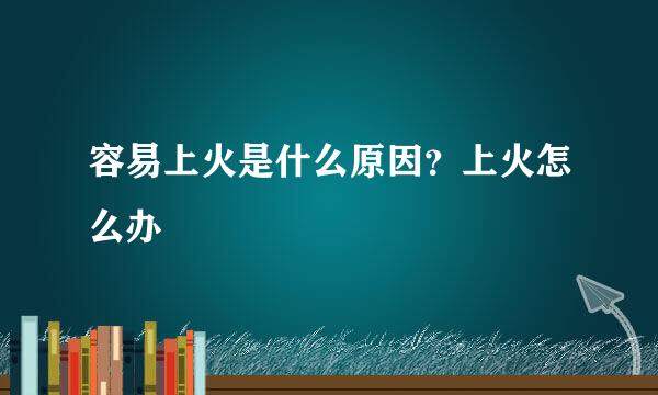 容易上火是什么原因？上火怎么办