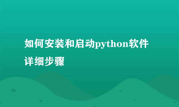 如何安装和启动python软件详细步骤