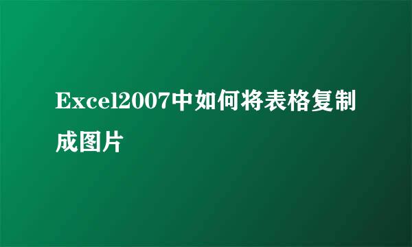 Excel2007中如何将表格复制成图片