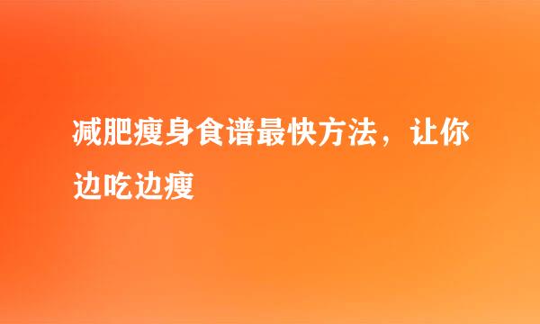 减肥瘦身食谱最快方法，让你边吃边瘦