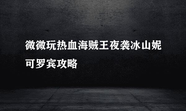 微微玩热血海贼王夜袭冰山妮可罗宾攻略