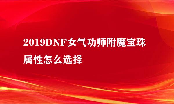 2019DNF女气功师附魔宝珠属性怎么选择