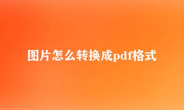 图片怎么转换成pdf格式