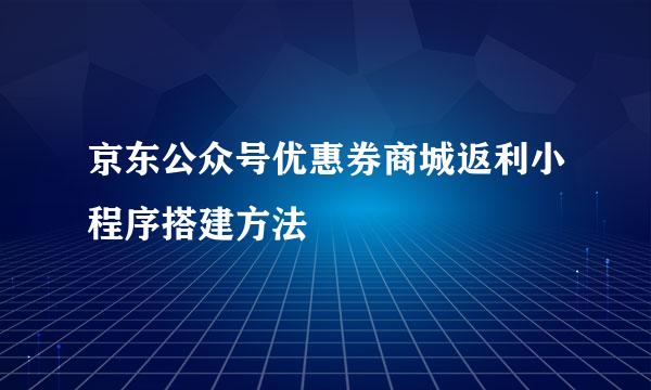 京东公众号优惠券商城返利小程序搭建方法