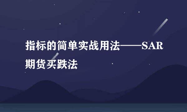 指标的简单实战用法——SAR期货买跌法
