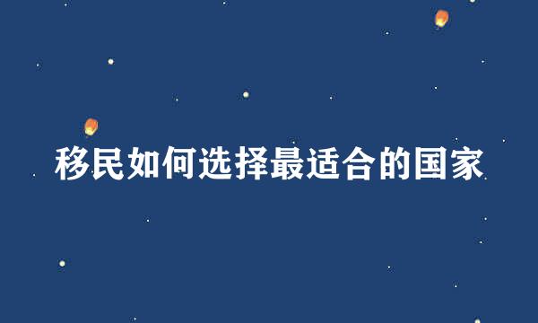 移民如何选择最适合的国家