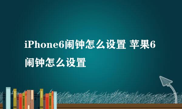 iPhone6闹钟怎么设置 苹果6闹钟怎么设置