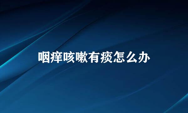 咽痒咳嗽有痰怎么办