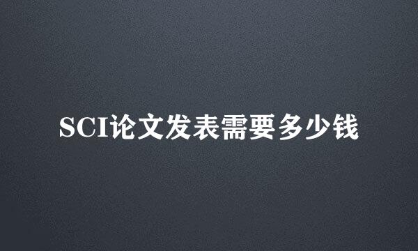 SCI论文发表需要多少钱