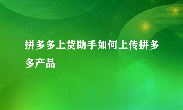 拼多多上货助手如何上传拼多多产品