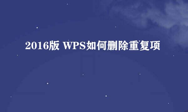 2016版 WPS如何删除重复项