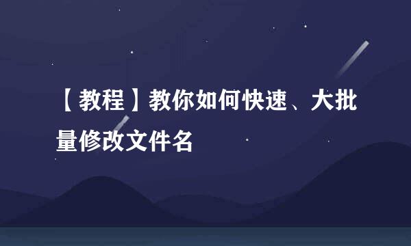 【教程】教你如何快速、大批量修改文件名