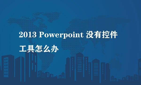2013 Powerpoint 没有控件工具怎么办