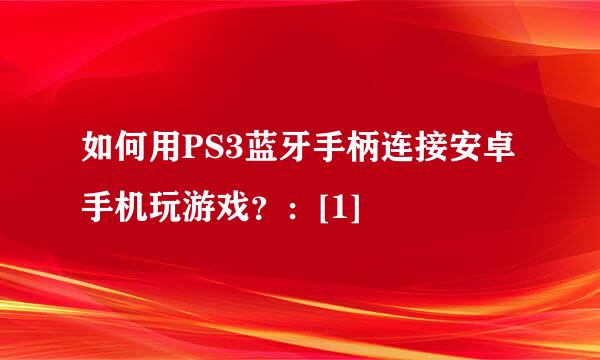 如何用PS3蓝牙手柄连接安卓手机玩游戏？：[1]