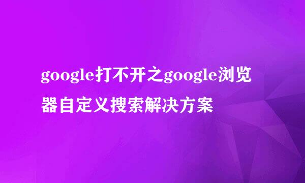google打不开之google浏览器自定义搜索解决方案