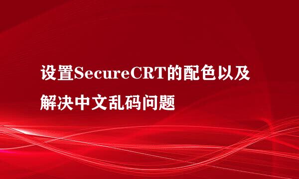 设置SecureCRT的配色以及解决中文乱码问题