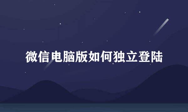 微信电脑版如何独立登陆
