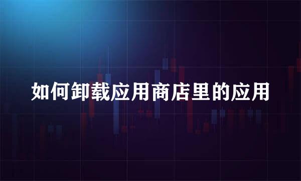 如何卸载应用商店里的应用
