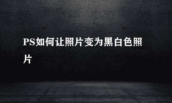 PS如何让照片变为黑白色照片