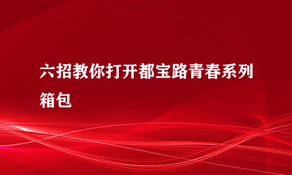 六招教你打开都宝路青春系列箱包